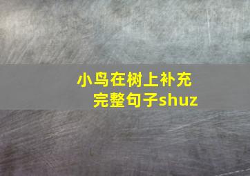 小鸟在树上补充完整句子shuz