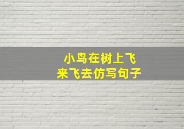 小鸟在树上飞来飞去仿写句子