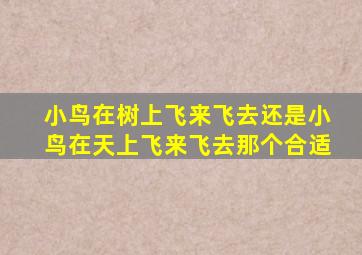 小鸟在树上飞来飞去还是小鸟在天上飞来飞去那个合适