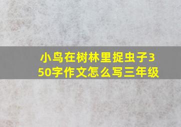 小鸟在树林里捉虫子350字作文怎么写三年级