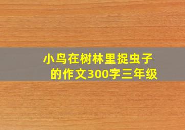 小鸟在树林里捉虫子的作文300字三年级