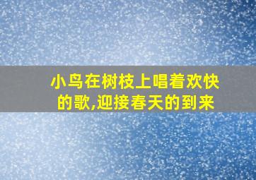 小鸟在树枝上唱着欢快的歌,迎接春天的到来