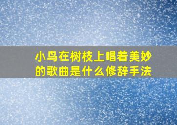 小鸟在树枝上唱着美妙的歌曲是什么修辞手法