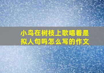 小鸟在树枝上歌唱着是拟人句吗怎么写的作文