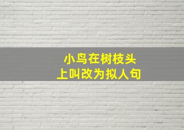 小鸟在树枝头上叫改为拟人句