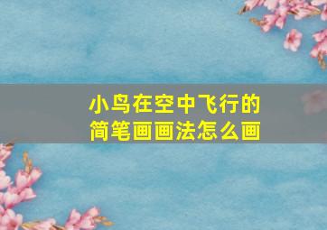 小鸟在空中飞行的简笔画画法怎么画