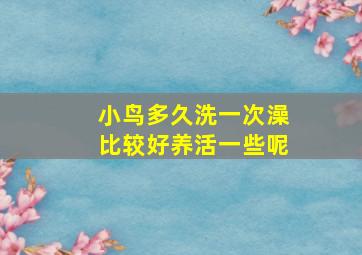 小鸟多久洗一次澡比较好养活一些呢