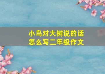 小鸟对大树说的话怎么写二年级作文