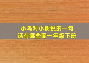 小鸟对小树说的一句话有哪些呢一年级下册