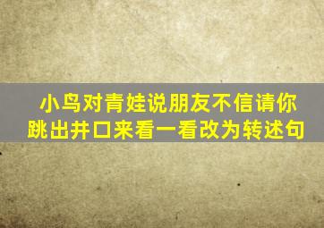 小鸟对青娃说朋友不信请你跳出井口来看一看改为转述句