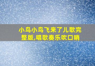 小鸟小鸟飞来了儿歌完整版,唱歌奏乐吹口哨