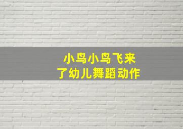 小鸟小鸟飞来了幼儿舞蹈动作