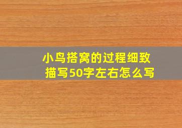 小鸟搭窝的过程细致描写50字左右怎么写