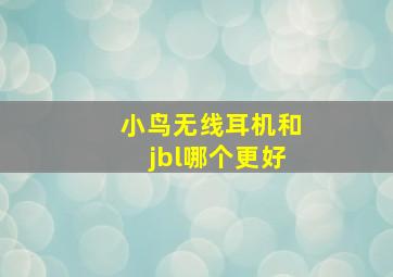 小鸟无线耳机和jbl哪个更好