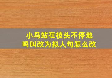 小鸟站在枝头不停地鸣叫改为拟人句怎么改