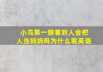 小鸟第一眼看到人会把人当妈妈吗为什么呢英语