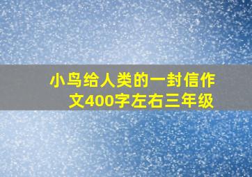 小鸟给人类的一封信作文400字左右三年级