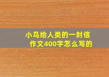 小鸟给人类的一封信作文400字怎么写的