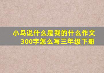 小鸟说什么是我的什么作文300字怎么写三年级下册