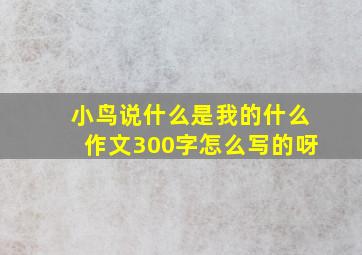 小鸟说什么是我的什么作文300字怎么写的呀