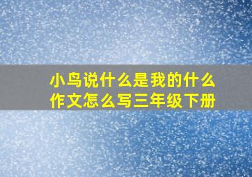 小鸟说什么是我的什么作文怎么写三年级下册