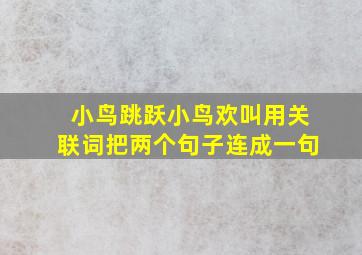 小鸟跳跃小鸟欢叫用关联词把两个句子连成一句