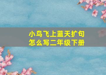 小鸟飞上蓝天扩句怎么写二年级下册