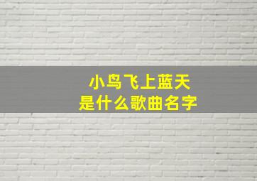 小鸟飞上蓝天是什么歌曲名字