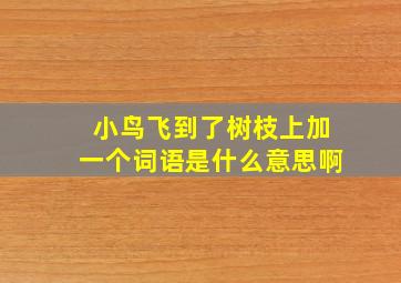 小鸟飞到了树枝上加一个词语是什么意思啊