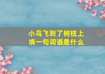 小鸟飞到了树枝上填一句词语是什么