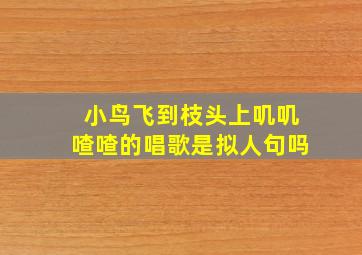 小鸟飞到枝头上叽叽喳喳的唱歌是拟人句吗