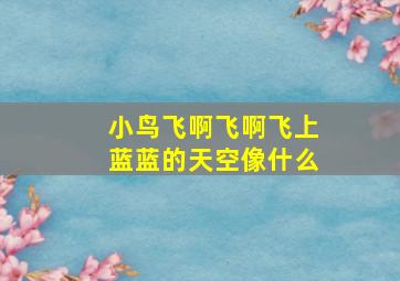 小鸟飞啊飞啊飞上蓝蓝的天空像什么