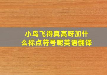 小鸟飞得真高呀加什么标点符号呢英语翻译