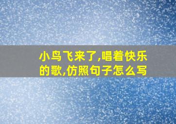 小鸟飞来了,唱着快乐的歌,仿照句子怎么写