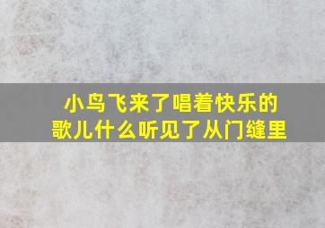 小鸟飞来了唱着快乐的歌儿什么听见了从门缝里