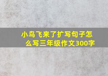 小鸟飞来了扩写句子怎么写三年级作文300字