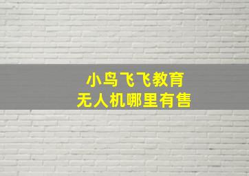 小鸟飞飞教育无人机哪里有售