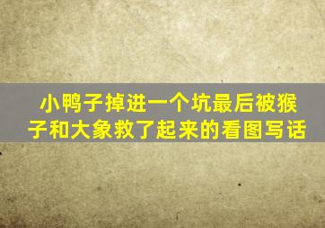 小鸭子掉进一个坑最后被猴子和大象救了起来的看图写话