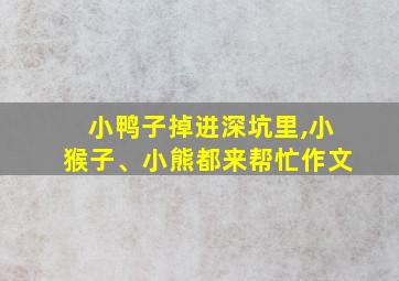 小鸭子掉进深坑里,小猴子、小熊都来帮忙作文