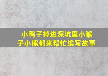 小鸭子掉进深坑里小猴子小熊都来帮忙续写故事