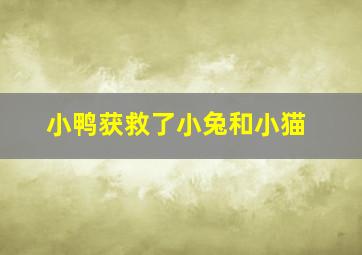 小鸭获救了小兔和小猫