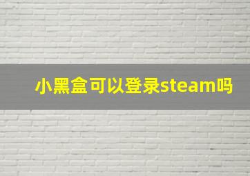 小黑盒可以登录steam吗