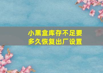 小黑盒库存不足要多久恢复出厂设置