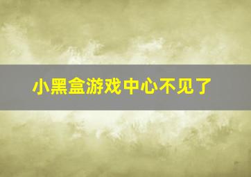 小黑盒游戏中心不见了