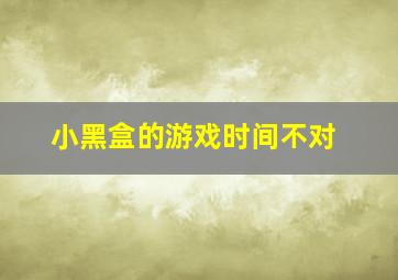 小黑盒的游戏时间不对