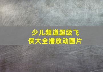 少儿频道超级飞侠大全播放动画片