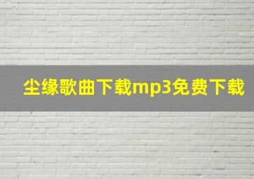 尘缘歌曲下载mp3免费下载