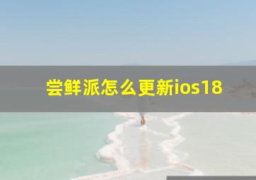 尝鲜派怎么更新ios18