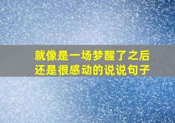 就像是一场梦醒了之后还是很感动的说说句子