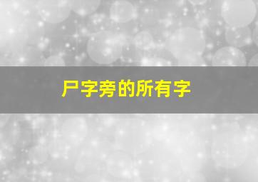 尸字旁的所有字